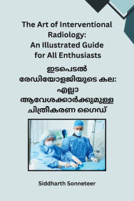 Title: The Art of Interventional Radiology: An Illustrated Guide for All Enthusiasts, Author: Siddharth Sonneteer