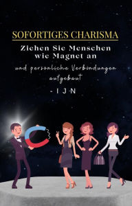 Title: Sofortiges Charisma: Ziehen Sie Menschen wie Magnet an und persönliche Verbindungen aufgebaut, Author: I J N