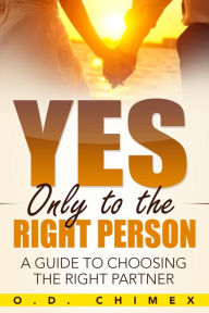 Title: Yes, Only to the Right Person: A Guide to Choosing the Right Partner, Author: O.D. Chimex