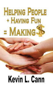 Title: Helping People + Having Fun = Making $, Author: Kevin L Cann