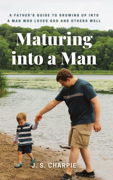 Maturing into a Man: father's guide to growing up man who loves God and others well