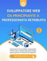 Title: Sviluppatore Web da Principiante a Professionista Retribuito, Volume 1: Costruisci il tuo Portfolio imparando Html5, CSS e Javascript passo dopo passo grazie ai manuali di supporto, Author: Bolakale Aremu