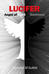 Title: Lucifer: Angel of Light or Darkness, Author: Kenneth Gullett