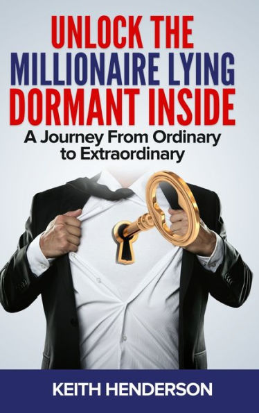 Unlock The Millionaire Lying Dormant Inside: A Mindset Journey from Ordinary to Extraordinary