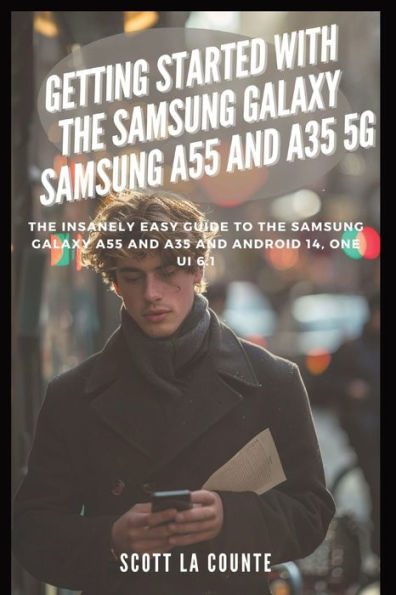 Getting Started with the Samsung Galaxy Samsung A55 and A35 5g: The Insanely Easy Guide to the Samsung Galaxy A55 and A35 and Android 14, One Ui 6.1