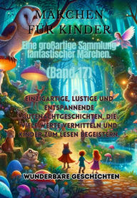 Title: Märchen für Kinder Eine großartige Sammlung fantastischer Märchen. (Band 17): Einzigartige, lustige und entspannende Gutenachtgeschichten, die viele Werte vermitteln und Kinder zum Lesen begeistern., Author: Wunderbare Geschichten