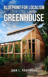 Title: Blueprint for Localism - Different Kind of Greenhouse, Author: John L. Robitaille