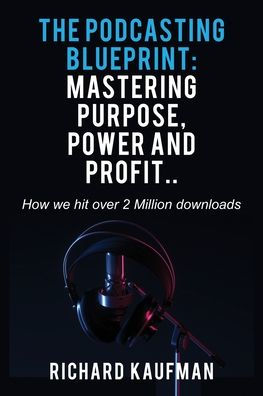 The Podcasting Blueprint: Mastering Purpose, Power, and Profit.. How we hit over 2 million downloads: Mastering Purpose, Power, and Profit.. How we hit over 2 million downloads