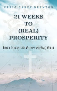 Title: 21 Weeks to (Real) Prosperity, Author: Craig Carey Brenton