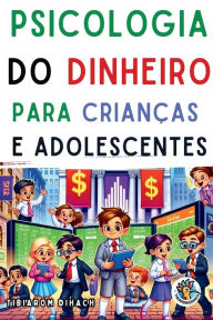 Title: Psicologia do dinheiro Para crianï¿½as e adolescentes: Dicas importantes de vida para adolescentes, Author: Tibiarom Dihach