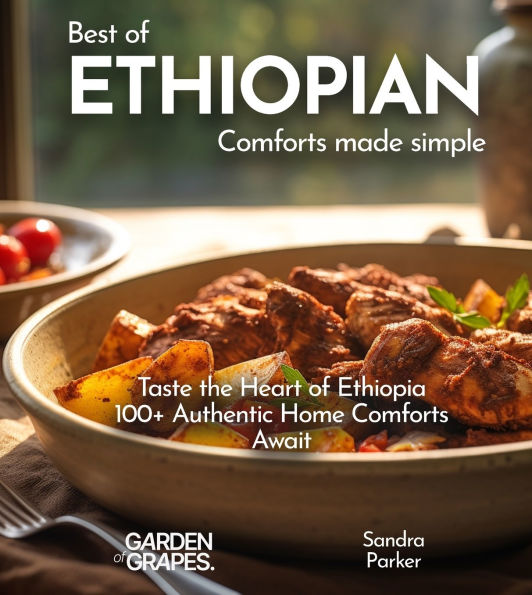 Ethiopian Comforts Cookbook: A Taste of Ethiopia - 100+ Simple Recipes to Transform Your Home Cooking, Pictures Included