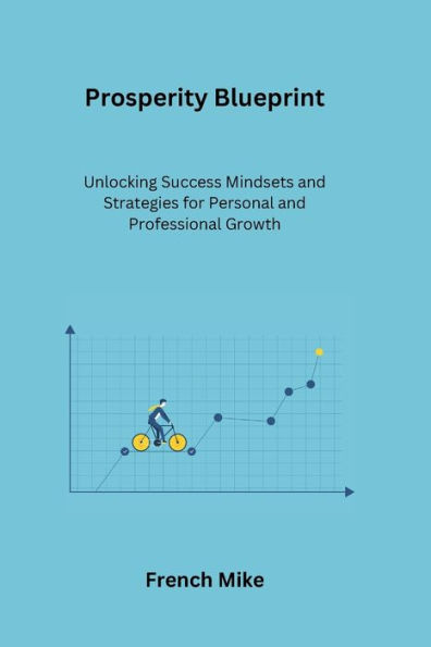 Prosperity Blueprint: Unlocking Success Mindsets and Strategies for Personal and Professional Growth