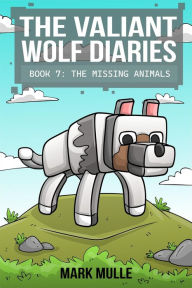 Title: The Valiant Wolf's Diaries Book 7: The Missing Animals, Author: Mark Mulle