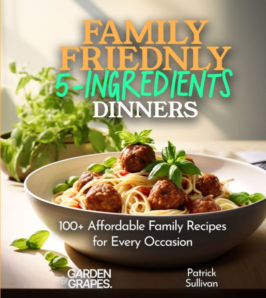 Family-Friendly 5-Ingredients Dinners: Affordable Family Recipes for Every Occasion, 100+ Recipes For a Quick, Tasty, and Simple Meal, Pictures Included
