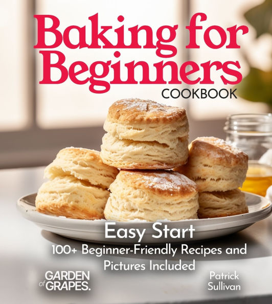 Baking for Beginners Cookbook: Easy Start 100+ Beginner-Friendly Recipes and Pictures Included