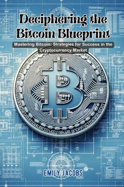 Deciphering the Bitcoin Blueprint: Mastering bitcoin: strategies for success cryptocurrency market