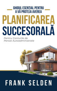 Title: Planificarea Succesorala: Pentru Conturile de Pensie Autoadministrate, Author: Frank Selden