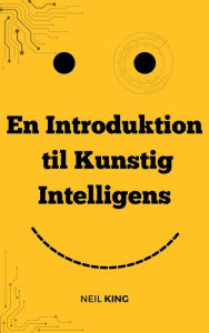 Title: En Introduktion til Kunstig Intelligens: En Begynders Introduktion til AI, Author: Neil King
