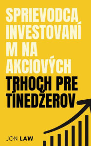 Title: Sprievodca investovaním na akciových trhoch pre tínedzerov: Ako zabezpecit zivot financnej slobody vdaka sile investovania, Author: Jon Law