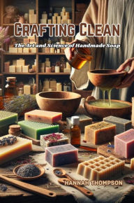 Title: Crafting Clean: The Art and Science of Handmade Soap, Author: Hannah Thompson