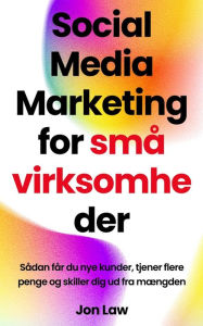 Title: Social Media Marketing for små virksomheder: Sådan får du nye kunder, tjener flere penge og skiller dig ud fra mængden, Author: Jon Law