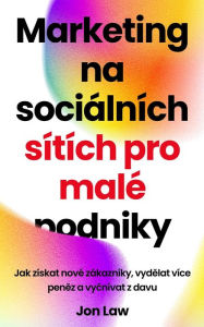 Title: Marketing na sociálnych sietach pre malé podniky: Ako získat nových zákazníkov, zarobit viac penazí a vycnievat z davu, Author: Jon Law