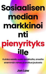 Title: Sosiaalisen median markkinointi pienyrityksille: Kuinka saada uusia asiakkaita, ansaita enemmän rahaa ja erottua joukosta, Author: Jon Law