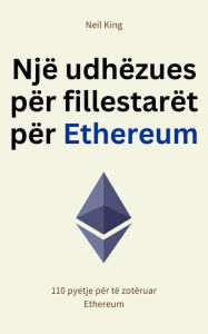 Title: Një udhëzues për fillestarët për Ethereum: 110 pyetje për të zotëruar Ethereum, Author: Neil King