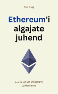 Title: Ethereum'i algajate juhend: 110 küsimust Ethereumi valdamiseks, Author: Neil King