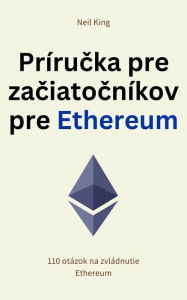 Title: Prírucka pre zaciatocníkov pre Ethereum: 110 otázok na zvládnutie Ethereum, Author: Neil King