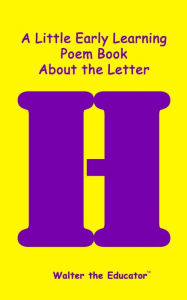 Title: A Little Early Learning Poem Book about the Letter H, Author: Walter the Educator