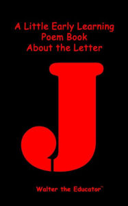 Title: A Little Early Learning Poem Book about the Letter J, Author: Walter the Educator