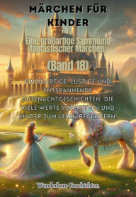 Title: Märchen für Kinder Eine großartige Sammlung fantastischer Märchen. (Band 18): Einzigartige, lustige und entspannende Gutenachtgeschichten, die viele Werte vermitteln und Kinder zum Lesen begeistern., Author: Wunderbare Geschichten