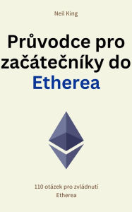 Title: Pruvodce pro zacátecníky do Etherea: 110 otázek pro zvládnutí Etherea, Author: Neil King