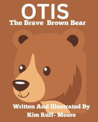 Title: Otis The Brave Brown Bear, Author: Kim Ruff-Moore