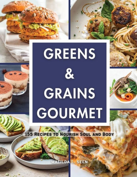 Greens & Grains Gourmet: 155 Recipes to Nourish Soul and Body