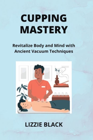 Cupping Mastery: Revitalize Body and Mind with Ancient Vacuum Techniques