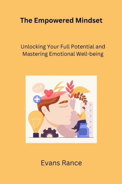 The Empowered Mindset: Unlocking Your Full Potential and Mastering Emotional Well-being