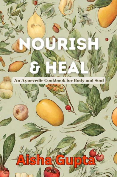 Nourish & Heal: An Ayurvedic Cookbook for Body and Soul