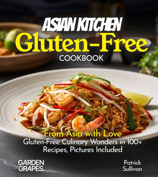 Asian Kitchen Gluten-Free Cookbook: From Asia with Love: Gluten-Free Culinary Wonders in 100+ Recipes, Pictures Included