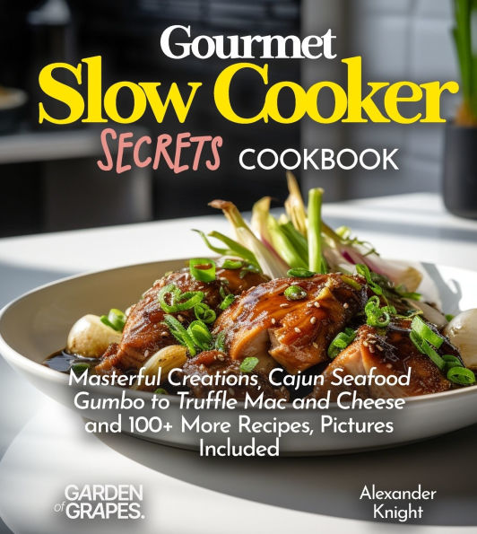 Gourmet Slow Cooker Secrets Cookbook: Masterful Creations, Cajun Seafood Gumbo to Truffle Mac and Cheese and 100+ More Recipes, Pictures Included
