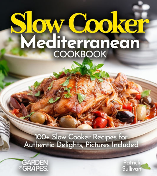 Slow Cooker Mediterranean Cookbook: A Taste of the Mediterranean at Home: 100+ Slow Cooker Recipes for Authentic Delights, Pictures Included