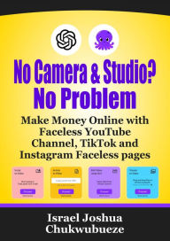 Title: No Camera and Studio? No Problem: Make Money Online with Faceless YouTube Channel, TikTok and Instagram Faceless pages, Author: Israel Joshua Chukwubueze