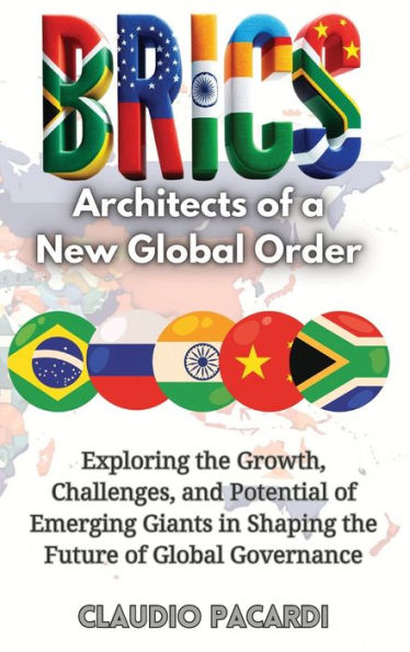 Brics: Architects of a New Global Order: Exploring the Growth, Challenges, and Potential Emerging Giants Shaping Future Governance