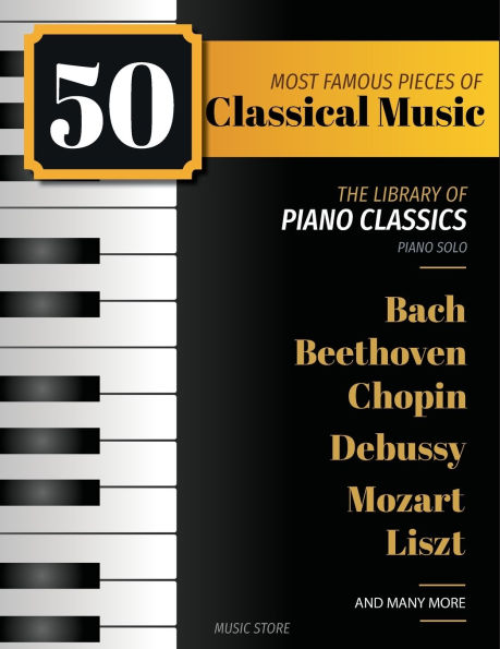 50 Most Famous Pieces Of Classical Music: The Library of Piano Classics Bach, Beethoven, Bizet, Chopin, Debussy, Liszt, Mozart, Schubert, Strauss and more