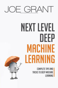 Title: Next Level Deep Machine Learning: Complete Tips and Tricks to Deep Machine Learning, Author: Joe Grant