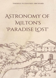Title: The Astronomy of Milton's 'Paradise Lost', Author: Thomas Nathaniel Orchard