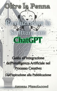 Title: Oltre la Penna: Rivoluzionare la Scrittura con ChatGPT: Rivoluzionare la Scrittura con ChatGPT: Rivoluzionare la Scrittura con ChatGPT: Guida all'Integrazione dell'Intelligenza Artificiale nel Processo Creativo: Dall'Ispirazione alla Pubblicazione, Author: Andrea Piergiacomi