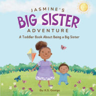 Title: Jasmine's Big Sister Adventure: A Toddler Book About Being a Big Sister, Author: K S George