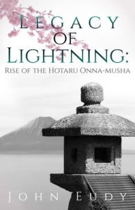 Title: Legacy of Lightning: Rise of the Hotaru Onna-musha, Author: John Eudy